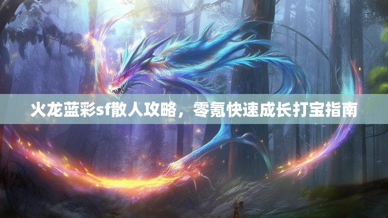 火龙蓝彩sf散人攻略，零氪快速成长打宝指南