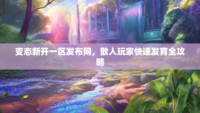 变态新开一区发布网，散人玩家快速发育全攻略