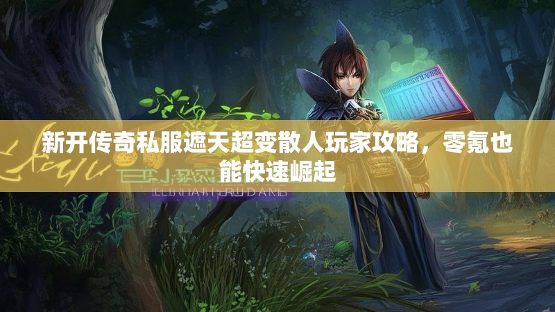 新开传奇私服遮天超变散人玩家攻略，零氪也能快速崛起