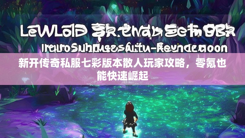 新开传奇私服七彩版本散人玩家攻略，零氪也能快速崛起