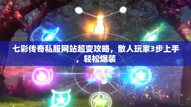 七彩传奇私服网站超变攻略，散人玩家3步上手，轻松爆装