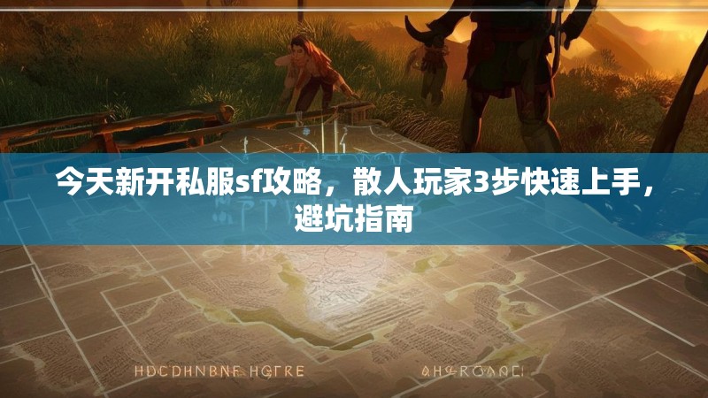 今天新开私服sf攻略，散人玩家3步快速上手，避坑指南