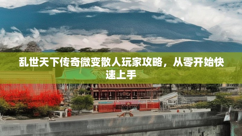 乱世天下传奇微变散人玩家攻略，从零开始快速上手
