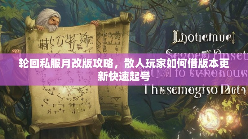 轮回私服月改版攻略，散人玩家如何借版本更新快速起号