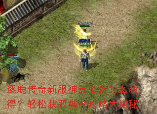逐鹿传奇新服神器装备怎么获得？轻松获取神器攻略大揭秘
