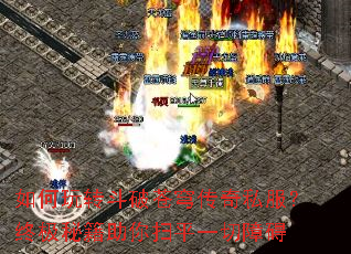 如何玩转斗破苍穹传奇私服？终极秘籍助你扫平一切障碍