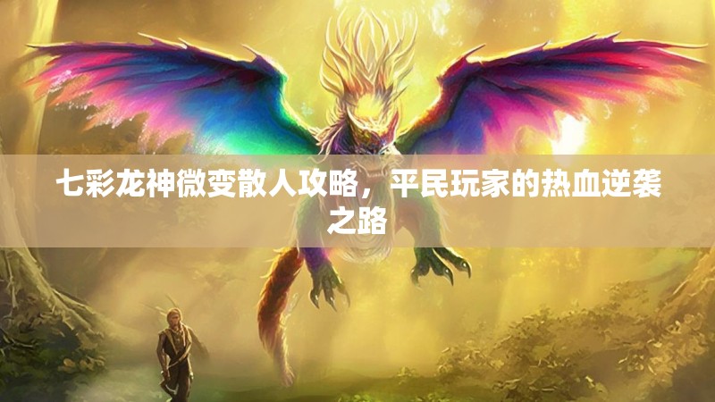 七彩龙神微变散人攻略，平民玩家的热血逆袭之路