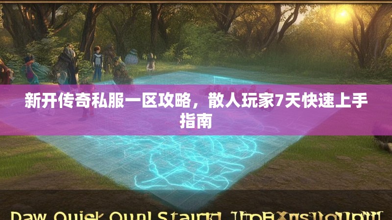 新开传奇私服一区攻略，散人玩家7天快速上手指南