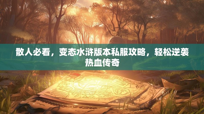 散人必看，变态水浒版本私服攻略，轻松逆袭热血传奇