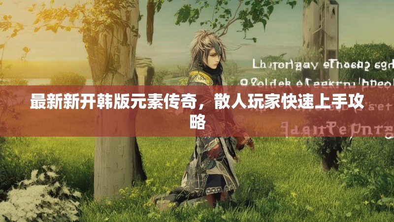最新新开韩版元素传奇，散人玩家快速上手攻略
