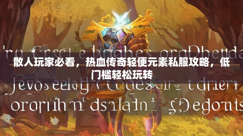 散人玩家必看，热血传奇轻便元素私服攻略，低门槛轻松玩转