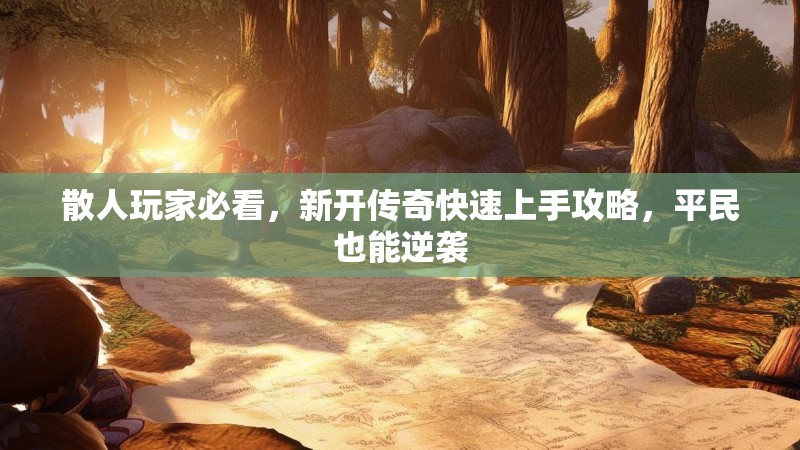 散人玩家必看，新开传奇快速上手攻略，平民也能逆袭