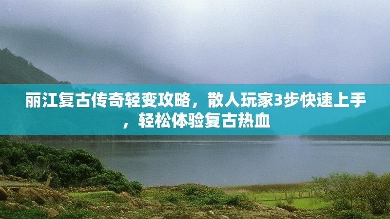 丽江复古传奇轻变攻略，散人玩家3步快速上手，轻松体验复古热血