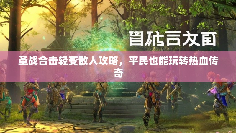 圣战合击轻变散人攻略，平民也能玩转热血传奇