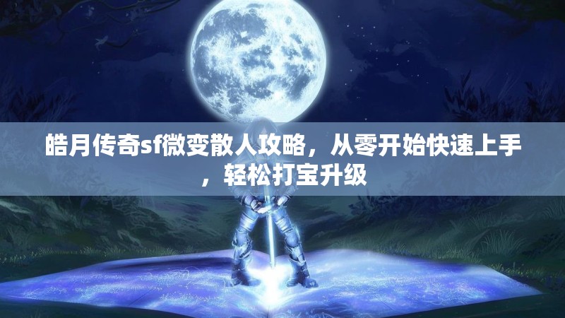 皓月传奇sf微变散人攻略，从零开始快速上手，轻松打宝升级