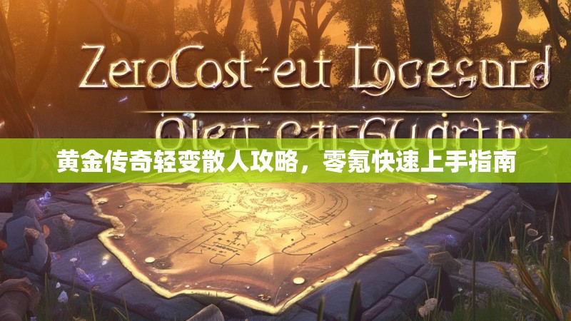 黄金传奇轻变散人攻略，零氪快速上手指南