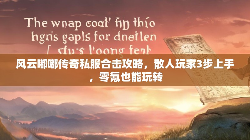 风云嘟嘟传奇私服合击攻略，散人玩家3步上手，零氪也能玩转