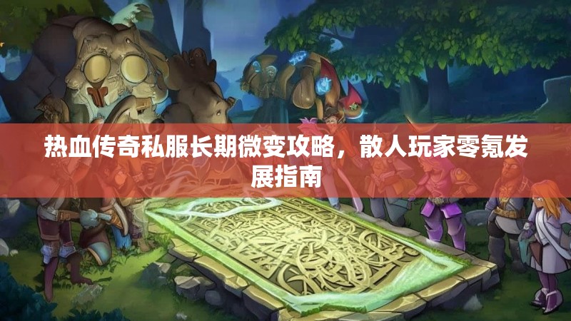 热血传奇私服长期微变攻略，散人玩家零氪发展指南