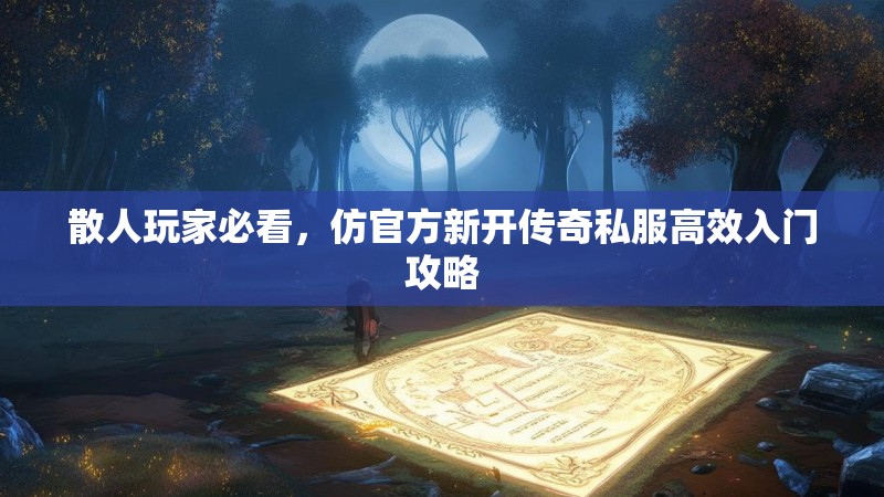 散人玩家必看，仿官方新开传奇私服高效入门攻略