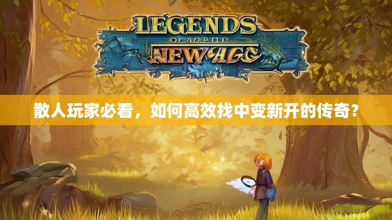 散人玩家必看，如何高效找中变新开的传奇？