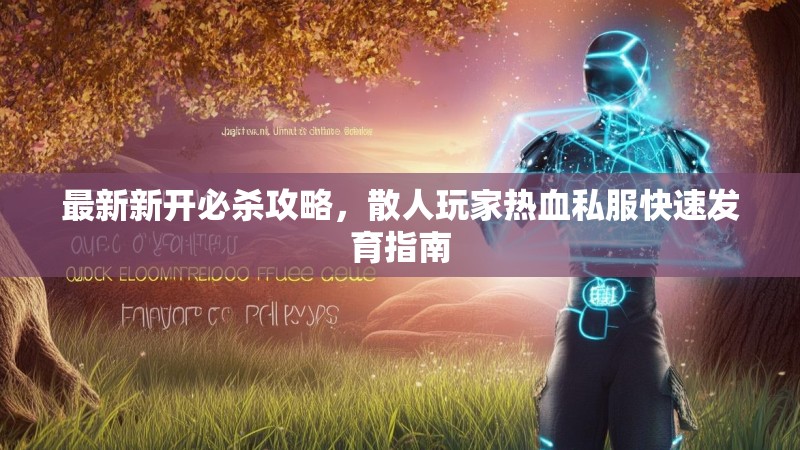 最新新开必杀攻略，散人玩家热血私服快速发育指南