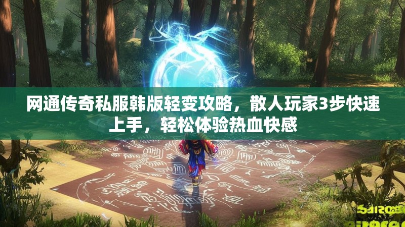 网通传奇私服韩版轻变攻略，散人玩家3步快速上手，轻松体验热血快感