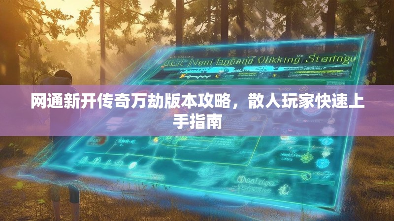 网通新开传奇万劫版本攻略，散人玩家快速上手指南