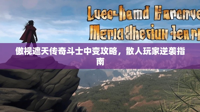 傲视遮天传奇斗士中变攻略，散人玩家逆袭指南