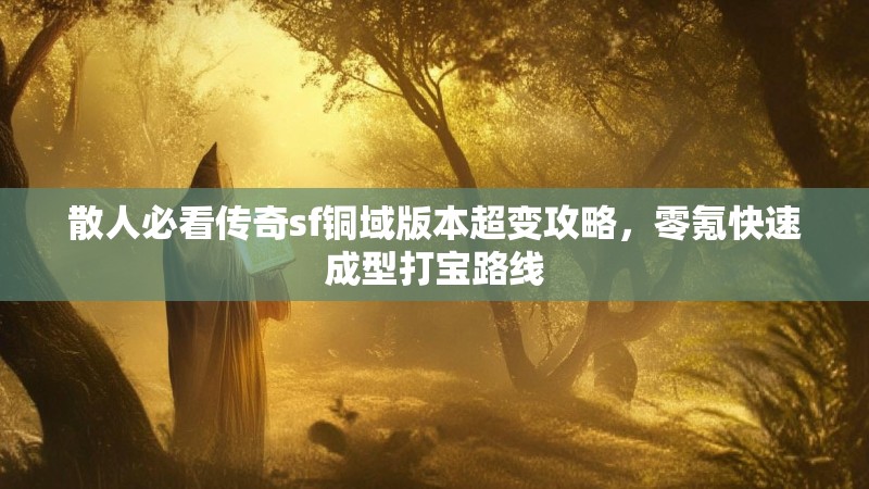 散人必看传奇sf铜域版本超变攻略，零氪快速成型打宝路线