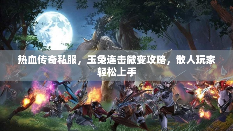 热血传奇私服，玉兔连击微变攻略，散人玩家轻松上手