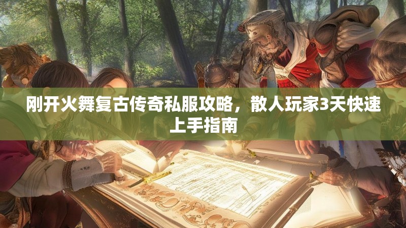 刚开火舞复古传奇私服攻略，散人玩家3天快速上手指南