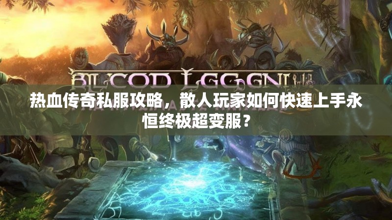 热血传奇私服攻略，散人玩家如何快速上手永恒终极超变服？