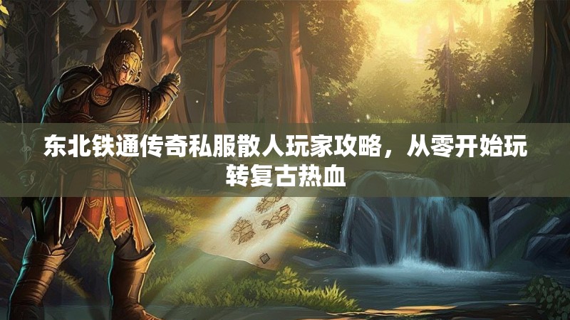东北铁通传奇私服散人玩家攻略，从零开始玩转复古热血