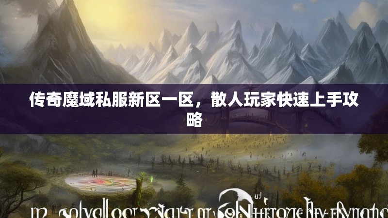 传奇魔域私服新区一区，散人玩家快速上手攻略
