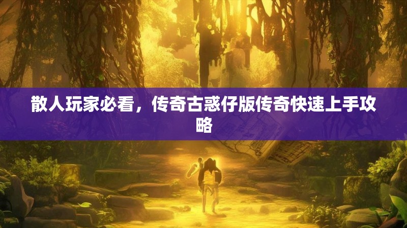 散人玩家必看，传奇古惑仔版传奇快速上手攻略