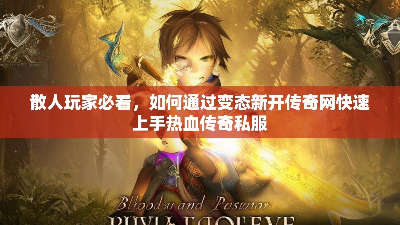散人玩家必看，如何通过变态新开传奇网快速上手热血传奇私服