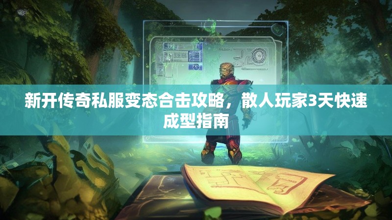 新开传奇私服变态合击攻略，散人玩家3天快速成型指南