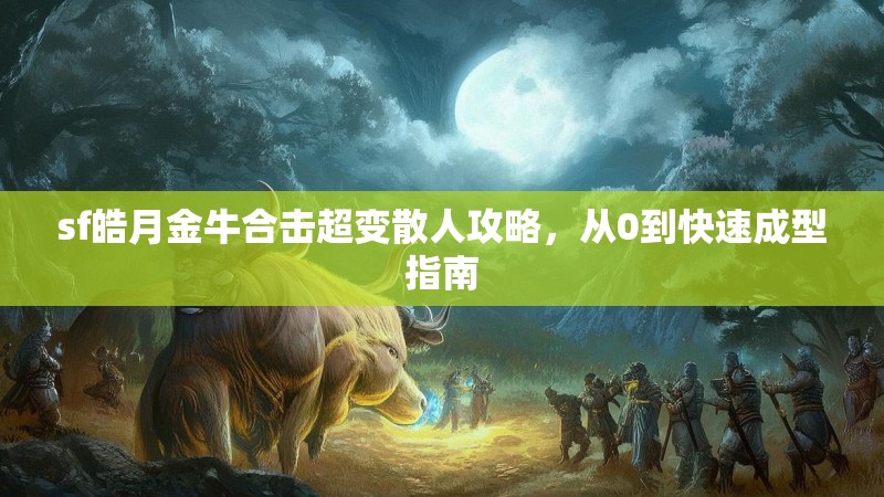 sf皓月金牛合击超变散人攻略，从0到快速成型指南
