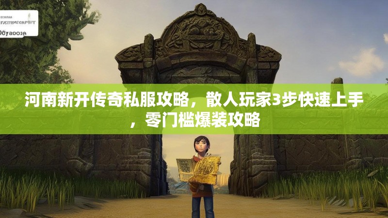 河南新开传奇私服攻略，散人玩家3步快速上手，零门槛爆装攻略