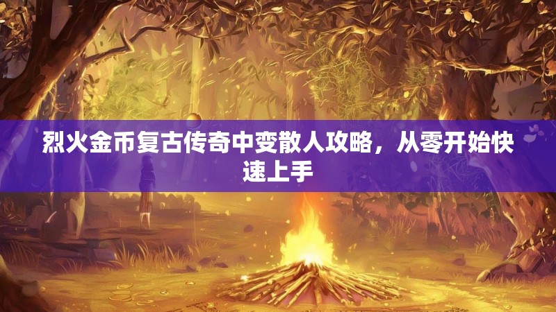 烈火金币复古传奇中变散人攻略，从零开始快速上手