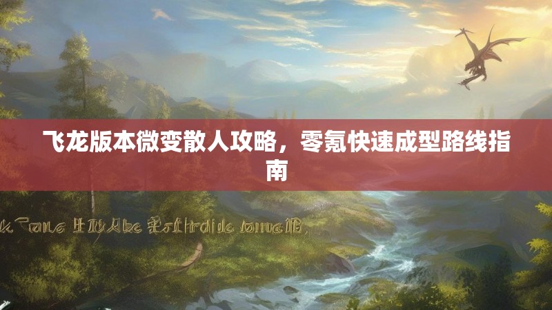 飞龙版本微变散人攻略，零氪快速成型路线指南