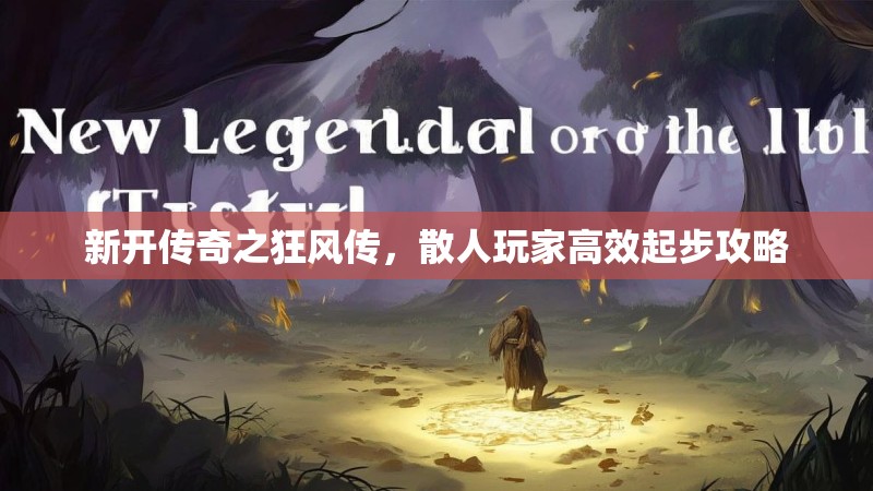 新开传奇之狂风传，散人玩家高效起步攻略