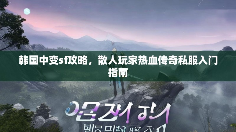 韩国中变sf攻略，散人玩家热血传奇私服入门指南