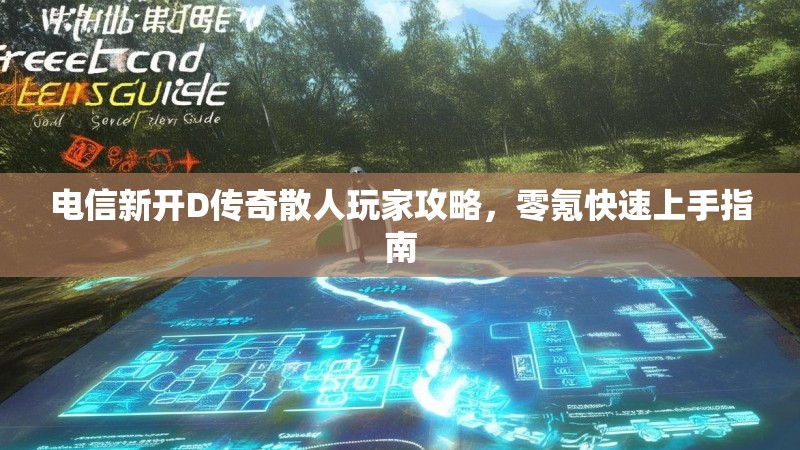 电信新开D传奇散人玩家攻略，零氪快速上手指南