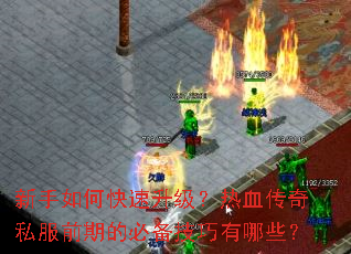新手如何快速升级？热血传奇私服前期的必备技巧有哪些？