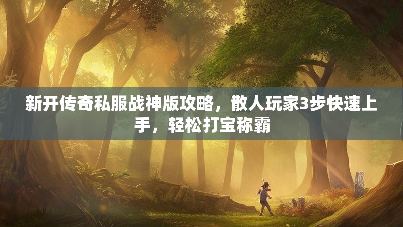 新开传奇私服战神版攻略，散人玩家3步快速上手，轻松打宝称霸
