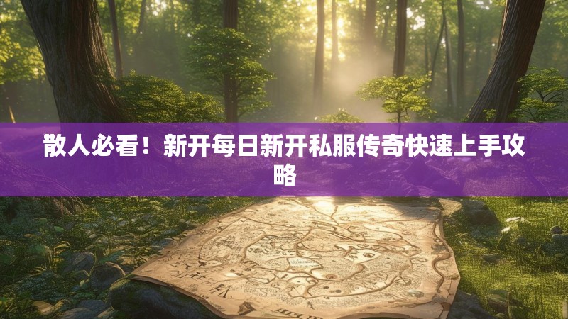 散人必看！新开每日新开私服传奇快速上手攻略