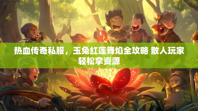 热血传奇私服，玉兔红莲舞焰全攻略 散人玩家轻松拿资源