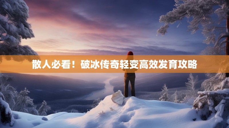 散人必看！破冰传奇轻变高效发育攻略