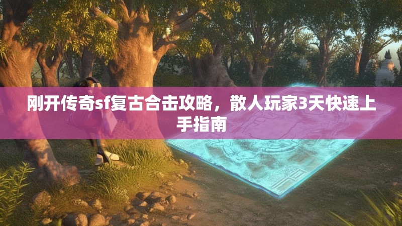 刚开传奇sf复古合击攻略，散人玩家3天快速上手指南